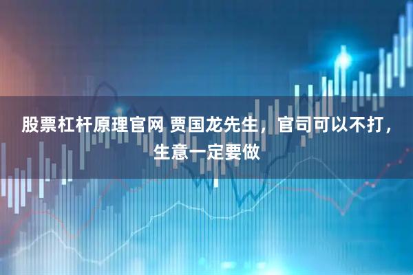 股票杠杆原理官网 贾国龙先生，官司可以不打，生意一定要做