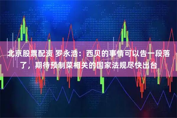北京股票配资 罗永浩：西贝的事情可以告一段落了，期待预制菜相关的国家法规尽快出台