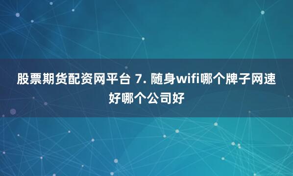 股票期货配资网平台 7. 随身wifi哪个牌子网速好哪个公司好