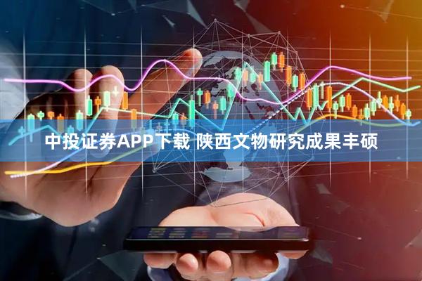 中投证券APP下载 陕西文物研究成果丰硕
