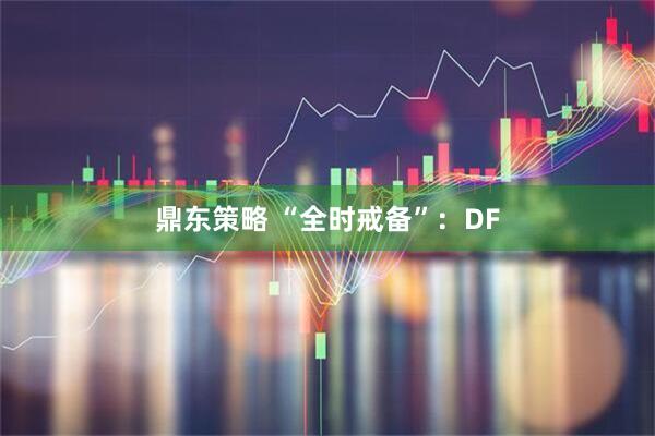 鼎东策略 “全时戒备”:DF