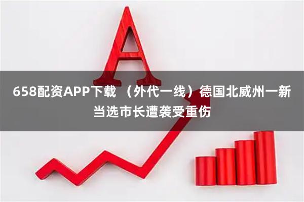 658配资APP下载 （外代一线）德国北威州一新当选市长遭袭受重伤
