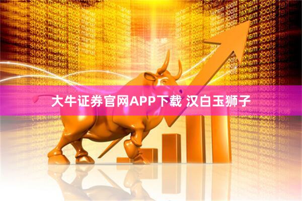 大牛证券官网APP下载 汉白玉狮子
