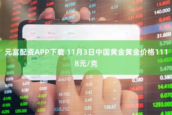 元富配资APP下载 11月3日中国黄金黄金价格1118元/克