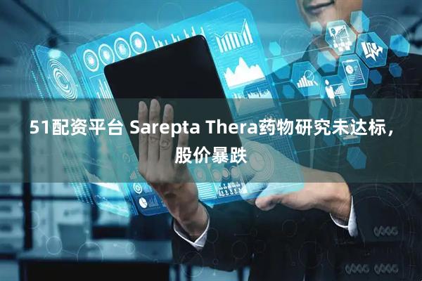 51配资平台 Sarepta Thera药物研究未达标，股价暴跌