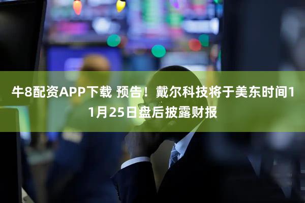 牛8配资APP下载 预告！戴尔科技将于美东时间11月25日盘后披露财报
