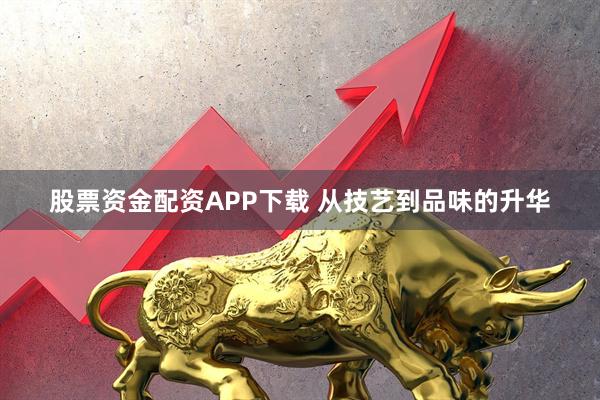 股票资金配资APP下载 从技艺到品味的升华