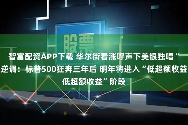 智富配资APP下载 华尔街看涨呼声下美银独唱“降温”逆调：标普500狂奔三年后 明年将进入“低超额收益”阶段