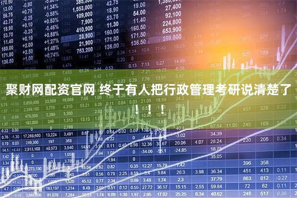 聚财网配资官网 终于有人把行政管理考研说清楚了！！！