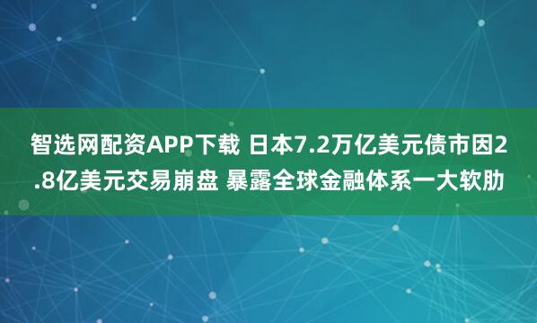 智选网配资APP下载 日本7.2万亿美元债市因2.8亿美元交易崩盘 暴露全球金融体系一大软肋