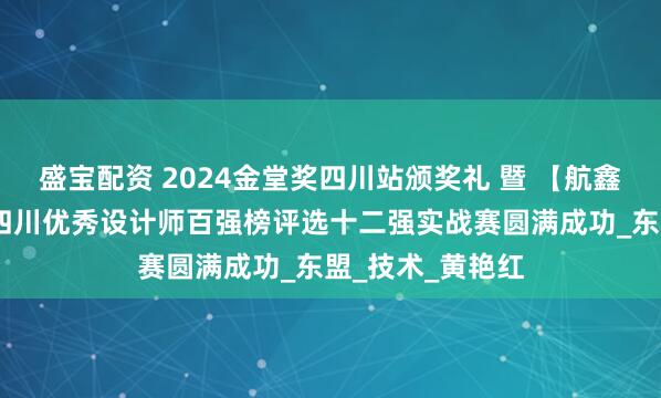 盛宝配资 2024金堂奖四川站颁奖礼 暨 【航鑫.千偌门窗杯】四川优秀设计师百强榜评选十二强实战赛圆满成功_东盟_技术_黄艳红