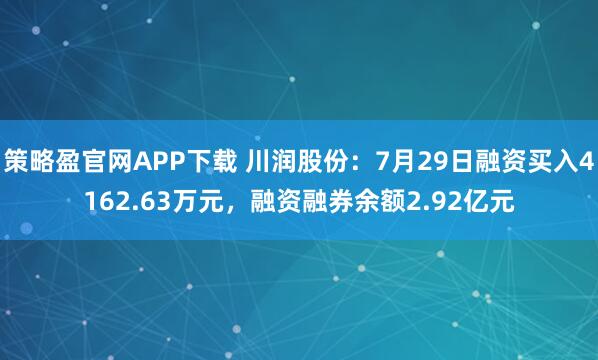 策略盈官网APP下载 川润股份：7月29日融资买入4162.63万元，融资融券余额2.92亿元