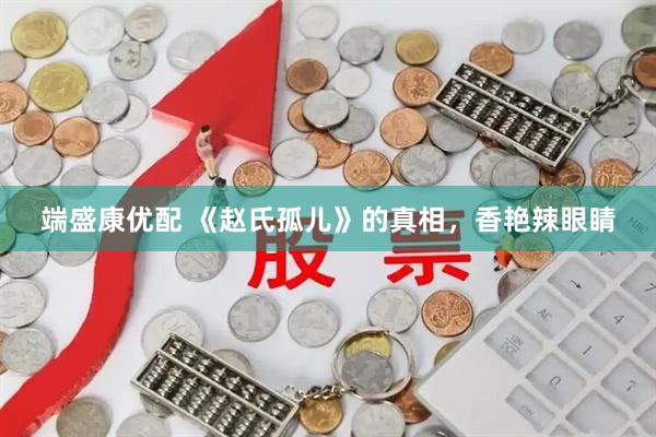 端盛康优配 《赵氏孤儿》的真相，香艳辣眼睛